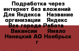 Подработка через интернет без вложений. Для Яндекса › Название организации ­ Яндекс - Все города Работа » Вакансии   . Ямало-Ненецкий АО,Ноябрьск г.